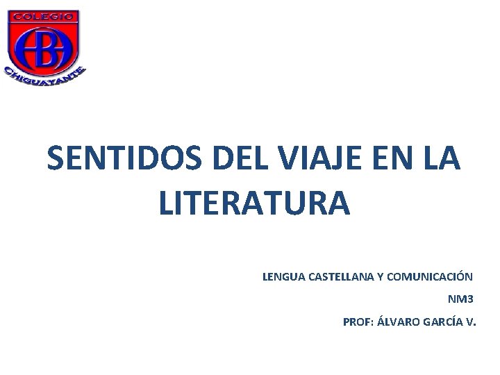 SENTIDOS DEL VIAJE EN LA LITERATURA LENGUA CASTELLANA Y COMUNICACIÓN NM 3 PROF: ÁLVARO SENTIDOS DEL VIAJE EN LA LITERATURA LENGUA CASTELLANA Y COMUNICACIÓN NM 3 PROF: ÁLVARO