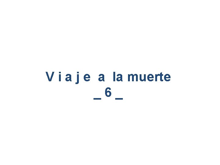 V i a j e a la muerte _6_ V i a j e a la muerte _6_