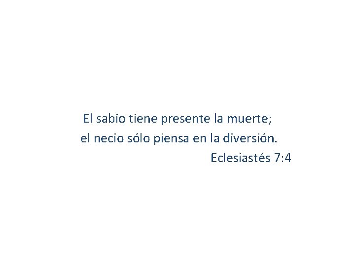 El sabio tiene presente la muerte; el necio sólo piensa en la diversión. Eclesiastés