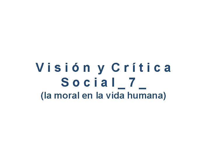 Visión y Crítica Social_7_ (la moral en la vida humana) 