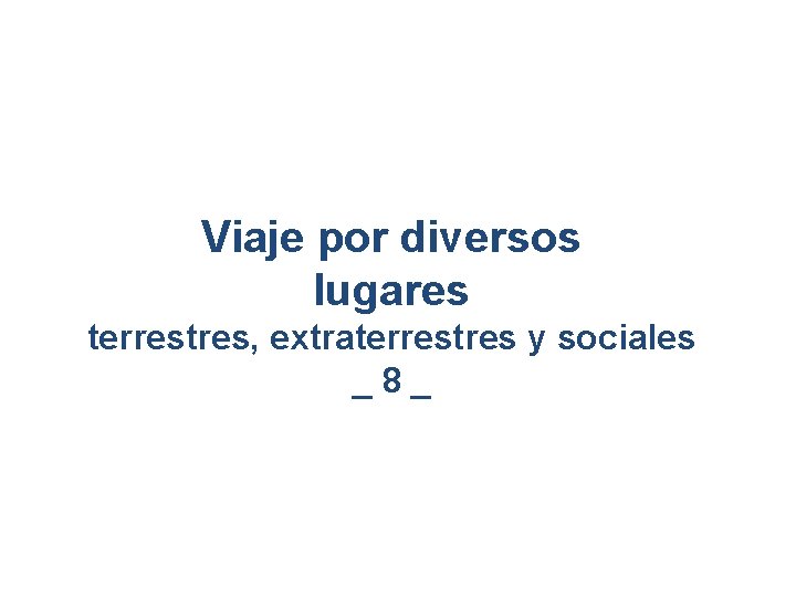 Viaje por diversos lugares terrestres, extraterrestres y sociales _8_ Viaje por diversos lugares terrestres, extraterrestres y sociales _8_