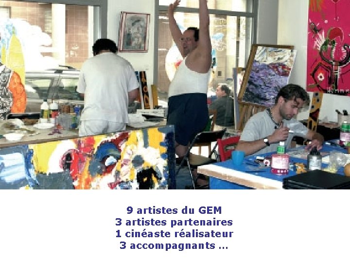  9 artistes du GEM 3 artistes partenaires 1 cinéaste réalisateur 3 accompagnants …