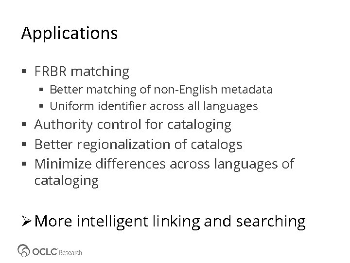 Applications FRBR matching Better matching of non-English metadata Uniform identifier across all languages Authority