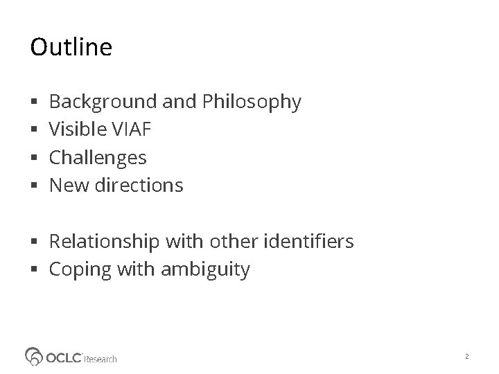Outline Background and Philosophy Visible VIAF Challenges New directions Relationship with other identifiers Coping