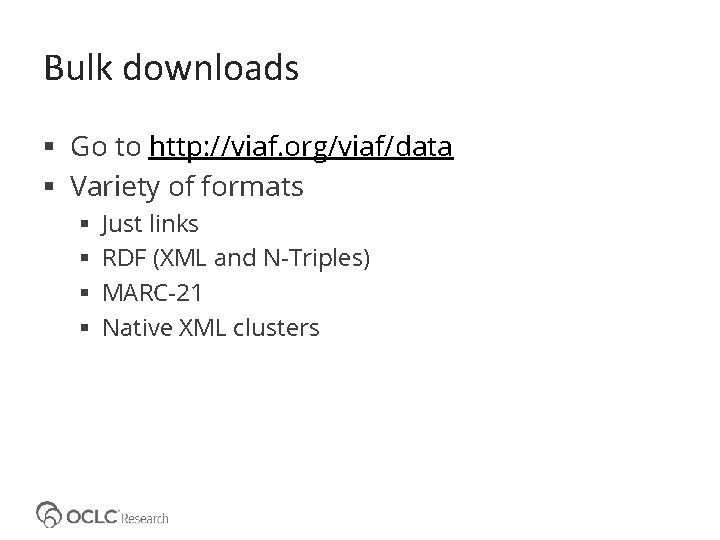 Bulk downloads Go to http: //viaf. org/viaf/data Variety of formats Just links RDF (XML