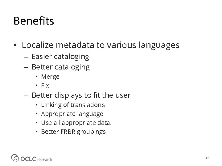 Benefits • Localize metadata to various languages – Easier cataloging – Better cataloging •