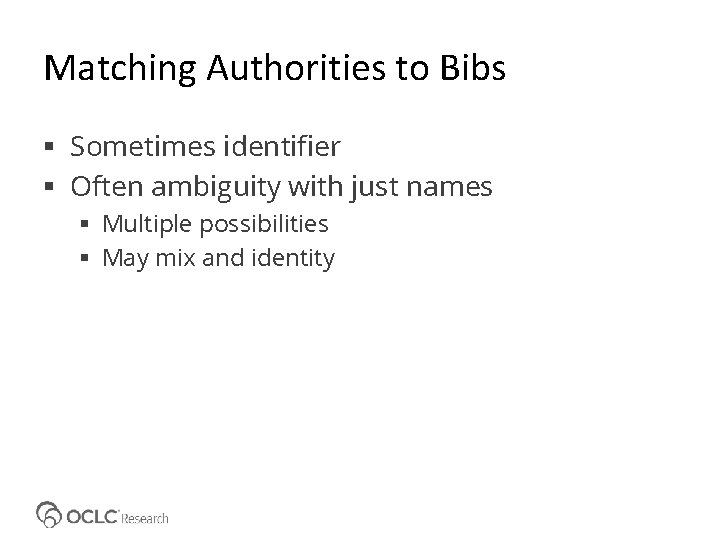 Matching Authorities to Bibs Sometimes identifier Often ambiguity with just names Multiple possibilities May