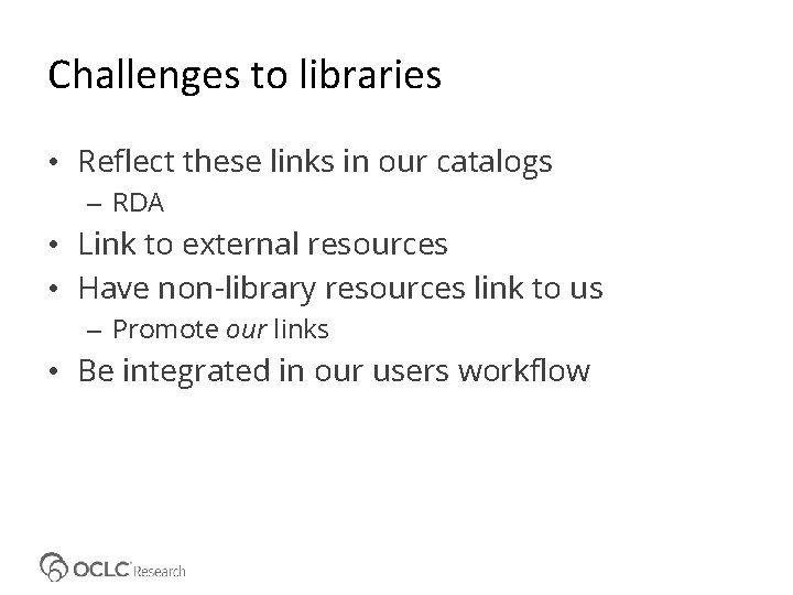 Challenges to libraries • Reflect these links in our catalogs – RDA • Link