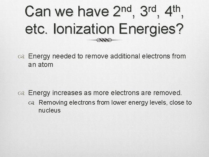 Can we have 2 nd, 3 rd, 4 th, etc. Ionization Energies? Energy needed