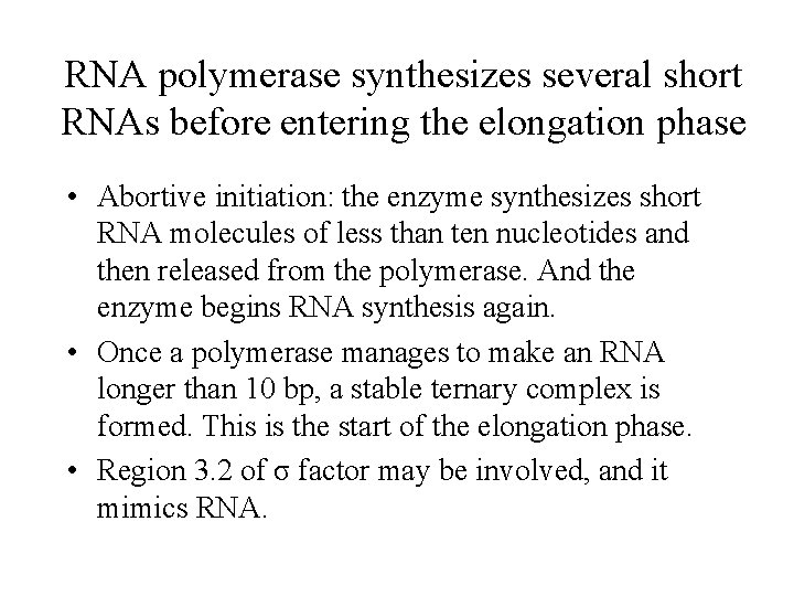 RNA polymerase synthesizes several short RNAs before entering the elongation phase • Abortive initiation: