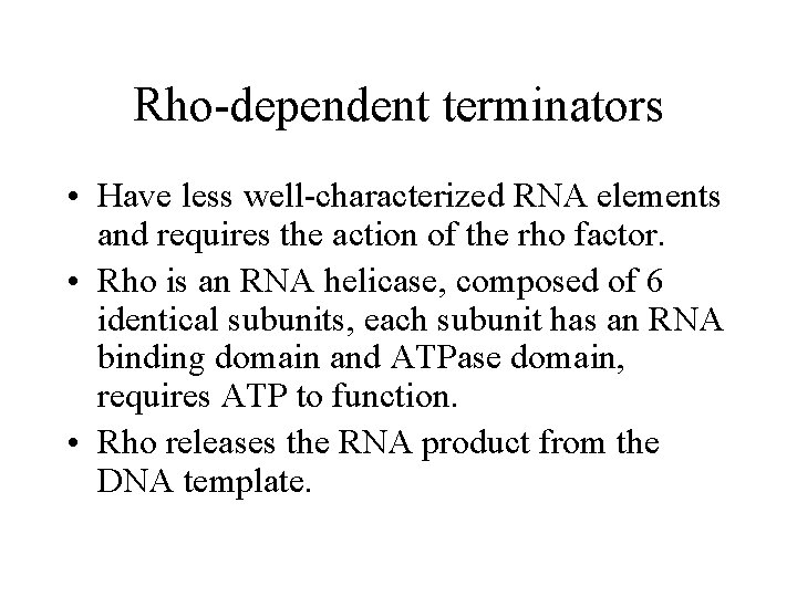 Rho-dependent terminators • Have less well-characterized RNA elements and requires the action of the
