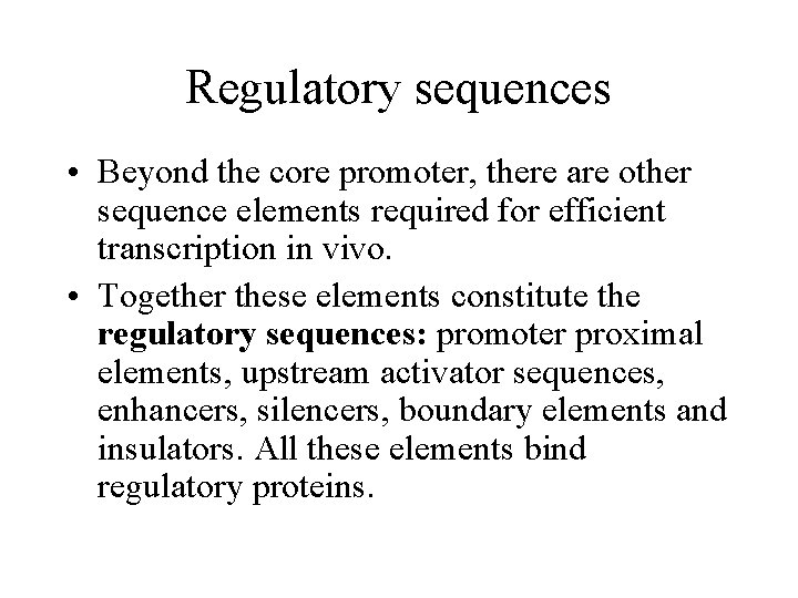 Regulatory sequences • Beyond the core promoter, there are other sequence elements required for