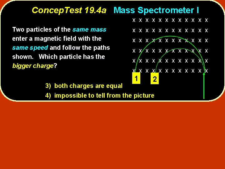 Concep. Test 19. 4 a Mass Spectrometer I x x x Two particles of