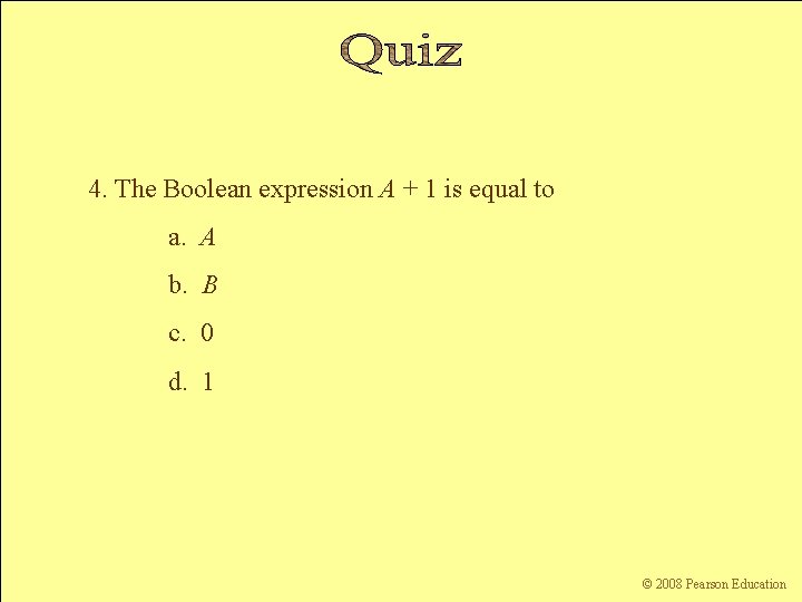 4. The Boolean expression A + 1 is equal to a. A b. B