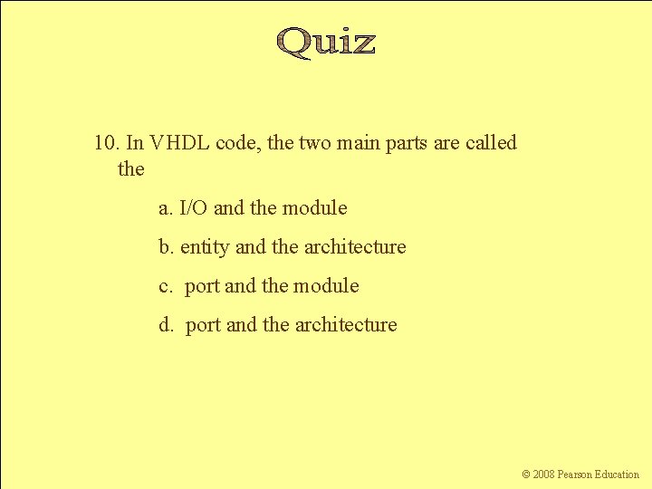 10. In VHDL code, the two main parts are called the a. I/O and