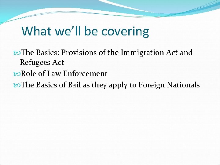 What we’ll be covering The Basics: Provisions of the Immigration Act and Refugees Act