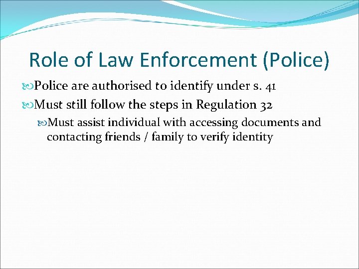 Role of Law Enforcement (Police) Police are authorised to identify under s. 41 Must