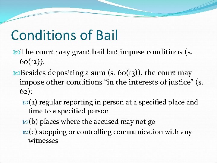 Conditions of Bail The court may grant bail but impose conditions (s. 60(12)). Besides