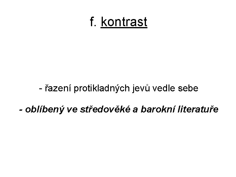 f. kontrast - řazení protikladných jevů vedle sebe - oblíbený ve středověké a barokní