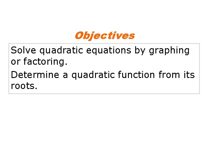 Objectives Solve quadratic equations by graphing or factoring. Determine a quadratic function from its