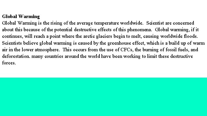 Global Warming is the rising of the average temperature worldwide. Scientist are concerned about