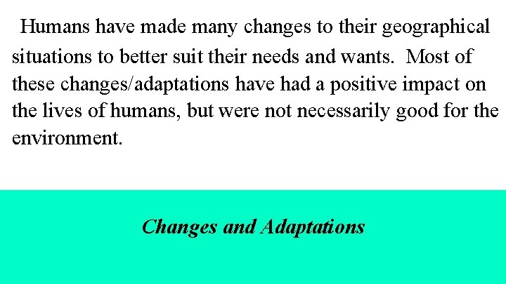 Humans have made many changes to their geographical situations to better suit their needs