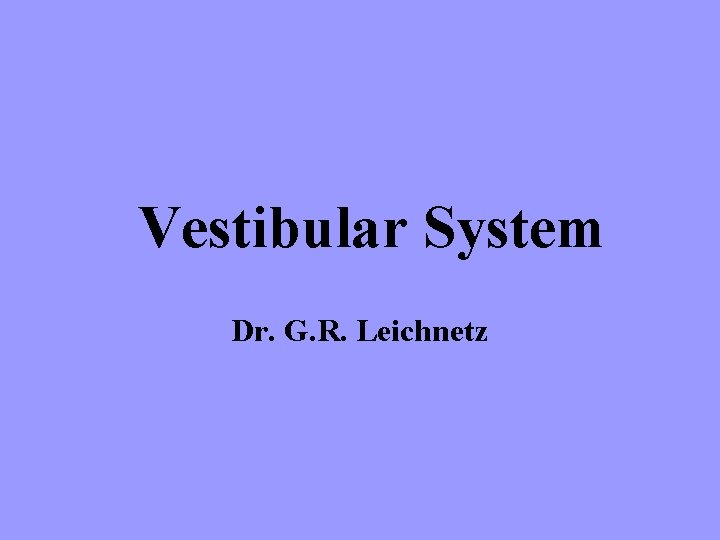Vestibular System Dr. G. R. Leichnetz 