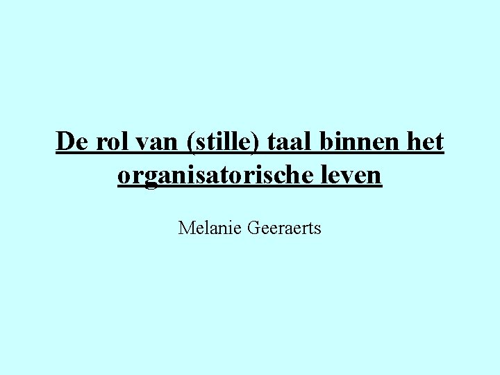 De rol van (stille) taal binnen het organisatorische leven Melanie Geeraerts 