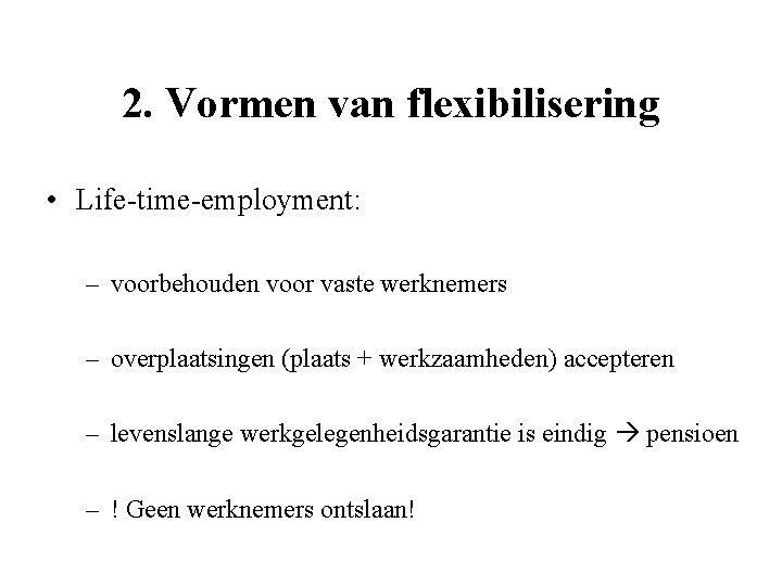 2. Vormen van flexibilisering • Life-time-employment: – voorbehouden voor vaste werknemers – overplaatsingen (plaats