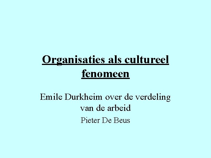 Organisaties als cultureel fenomeen Emile Durkheim over de verdeling van de arbeid Pieter De