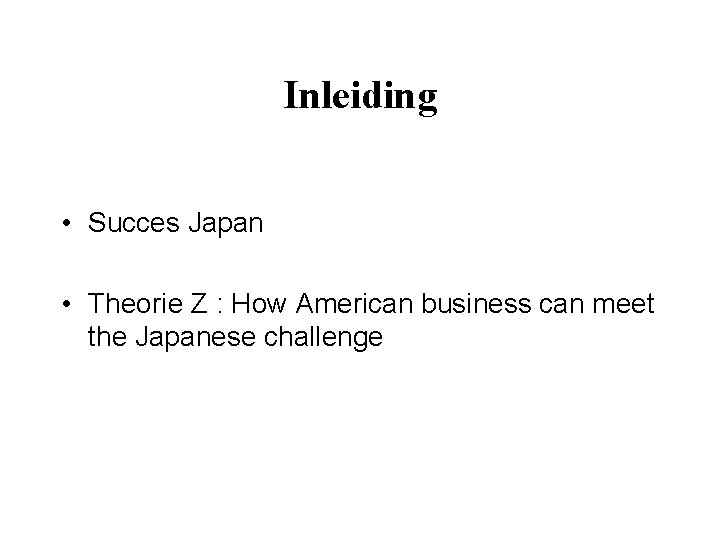 Inleiding • Succes Japan • Theorie Z : How American business can meet the