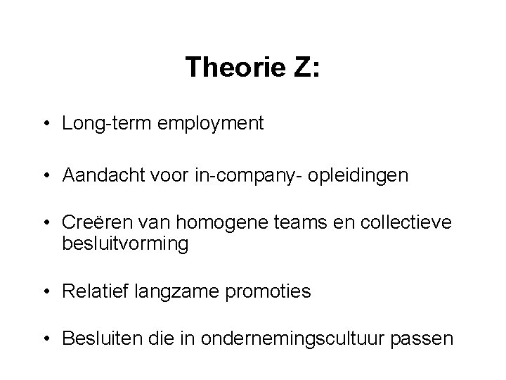 Theorie Z: • Long-term employment • Aandacht voor in-company- opleidingen • Creëren van homogene
