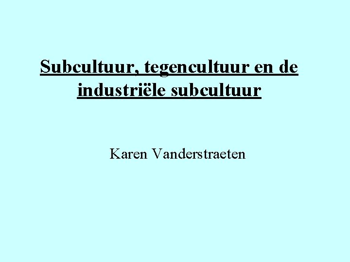 Subcultuur, tegencultuur en de industriële subcultuur Karen Vanderstraeten 