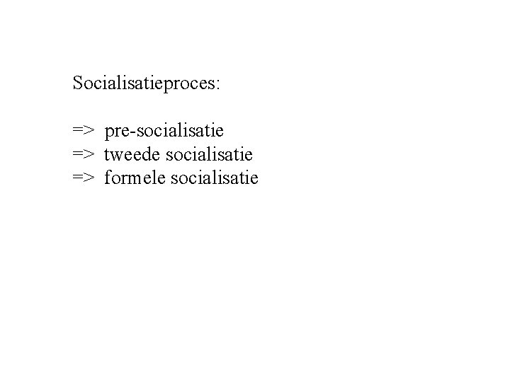 Socialisatieproces: => pre-socialisatie => tweede socialisatie => formele socialisatie 