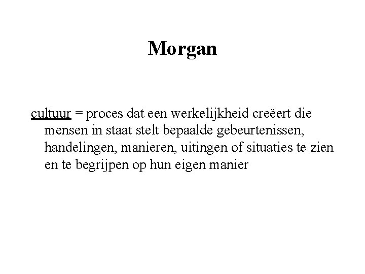 Morgan cultuur = proces dat een werkelijkheid creëert die mensen in staat stelt bepaalde