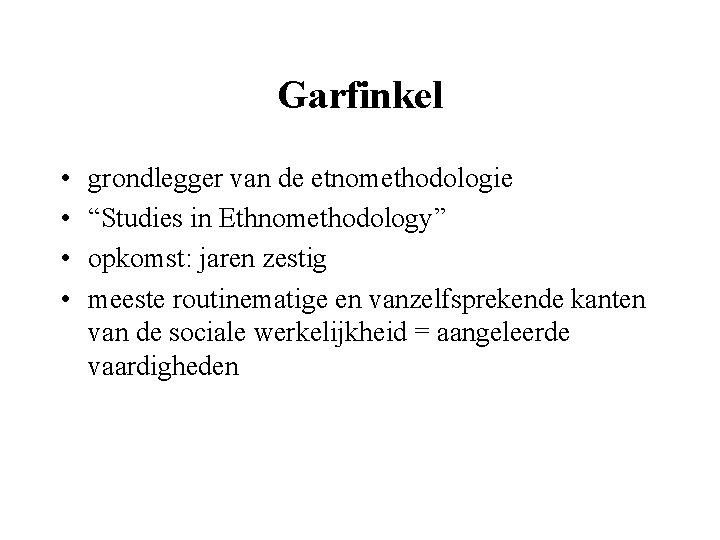 Garfinkel • • grondlegger van de etnomethodologie “Studies in Ethnomethodology” opkomst: jaren zestig meeste