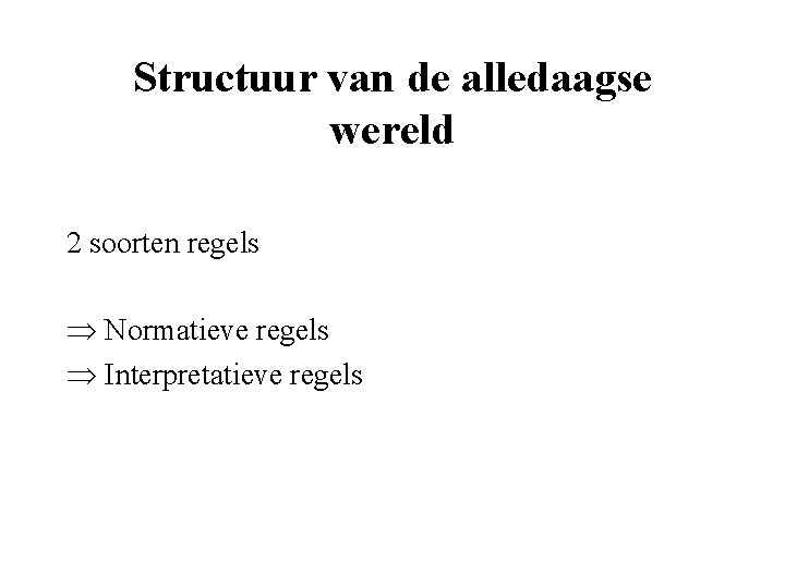 Structuur van de alledaagse wereld 2 soorten regels Þ Normatieve regels Þ Interpretatieve regels