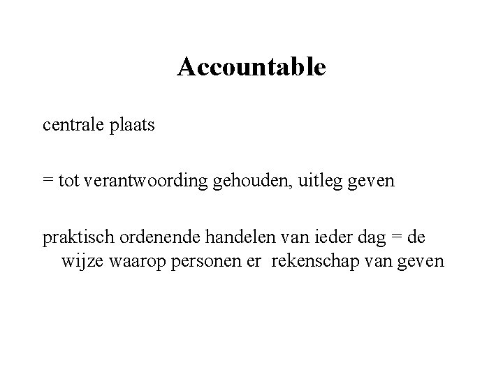 Accountable centrale plaats = tot verantwoording gehouden, uitleg geven praktisch ordenende handelen van ieder