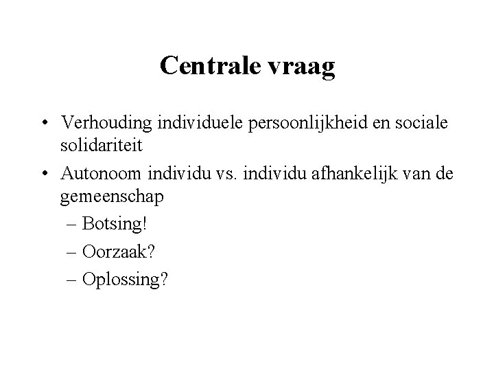 Centrale vraag • Verhouding individuele persoonlijkheid en sociale solidariteit • Autonoom individu vs. individu