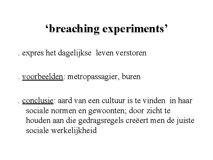 ‘breaching experiments’ . expres het dagelijkse leven verstoren. voorbeelden: metropassagier, buren. conclusie: aard van