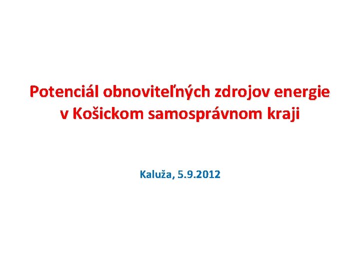 Potenciál obnoviteľných zdrojov energie v Košickom samosprávnom kraji Kaluža, 5. 9. 2012 