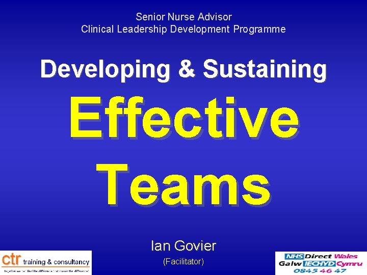 Senior Nurse Advisor Clinical Leadership Development Programme Developing & Sustaining Effective Teams Ian Govier