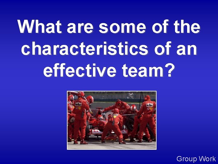 What are some of the characteristics of an effective team? Group Work 