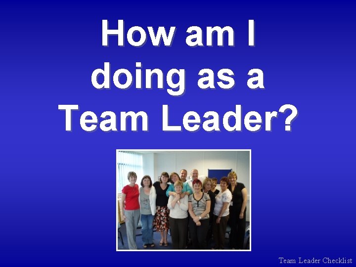 How am I doing as a Team Leader? Team Leader Checklist 