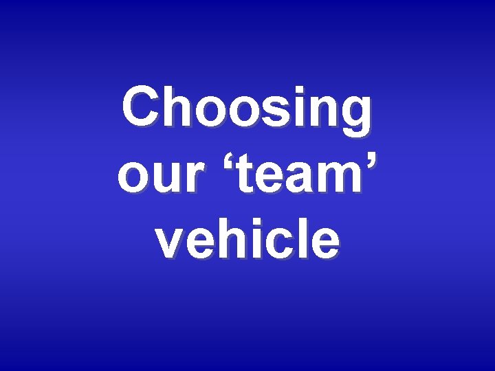 Choosing our ‘team’ vehicle 
