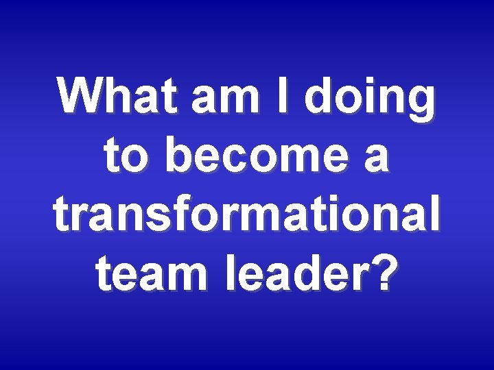 What am I doing to become a transformational team leader? 