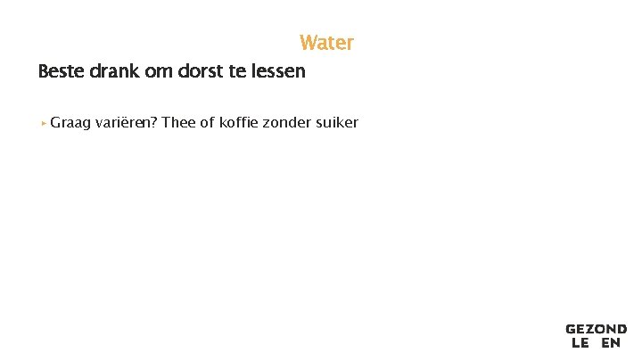 Water Beste drank om dorst te lessen ▸ Graag variëren? Thee of koffie zonder