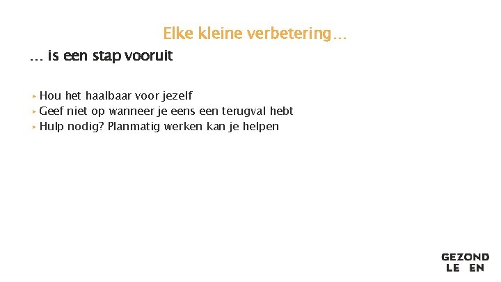 Elke kleine verbetering… … is een stap vooruit ▸ Hou het haalbaar voor jezelf