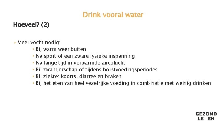 Hoeveel? (2) Drink vooral water ▸ Meer vocht nodig: • Bij warm weer buiten