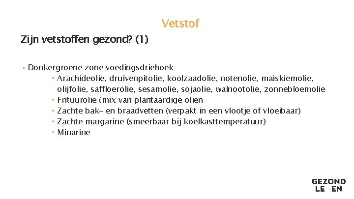 Zijn vetstoffen gezond? (1) Vetstof ▸ Donkergroene zone voedingsdriehoek: • Arachideolie, druivenpitolie, koolzaadolie, notenolie,